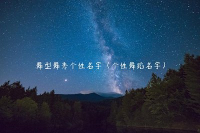 ​舞型舞秀个性名字（个性舞蹈名字）