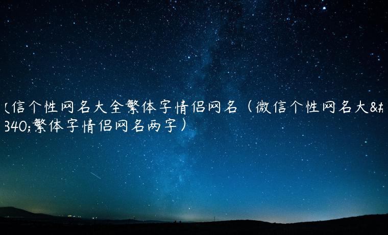 微信个性网名大全繁体字情侣网名（微信个性网名大全繁体字情侣网名两字）