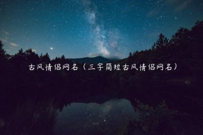 ​古风情侣网名（三字简短古风情侣网名）