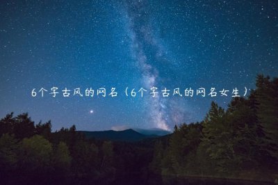 ​6个字古风的网名（6个字古风的网名女生）