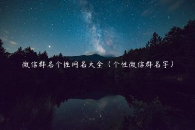 ​微信群名个性网名大全（个性微信群名字）