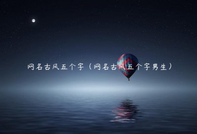 ​网名古风五个字（网名古风五个字男生）