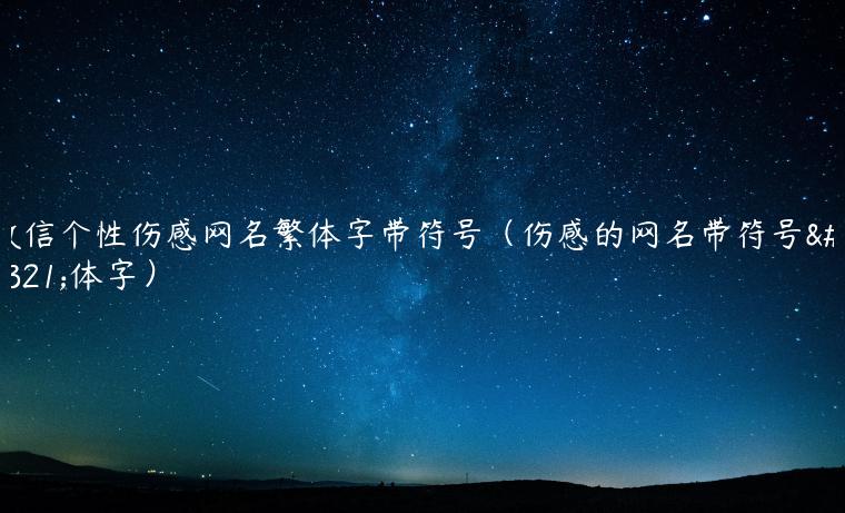 微信个性伤感网名繁体字带符号（伤感的网名带符号繁体字）