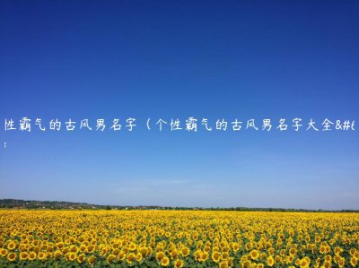 ​个性霸气的古风男名字（个性霸气的古风男名字大全）