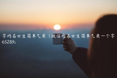 ​1字网名女生简单气质（微信网名女生简单气质一个字）