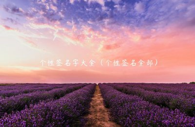 ​个性签名字大全（个性签名全部）