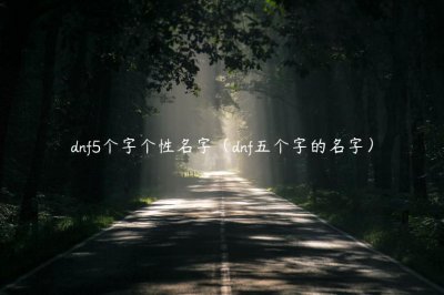 ​dnf5个字个性名字（dnf五个字的名字）