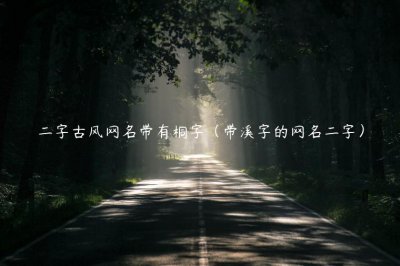 ​二字古风网名带有桐字（带溪字的网名二字）