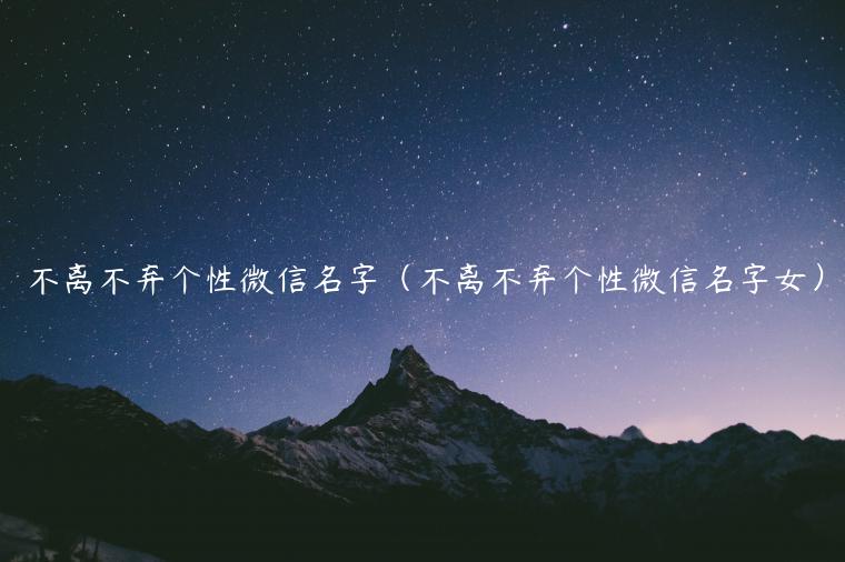 不离不弃个性微信名字（不离不弃个性微信名字女）