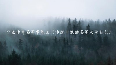 ​个性传奇名字带鬼王（传说中鬼的名字大全自创）