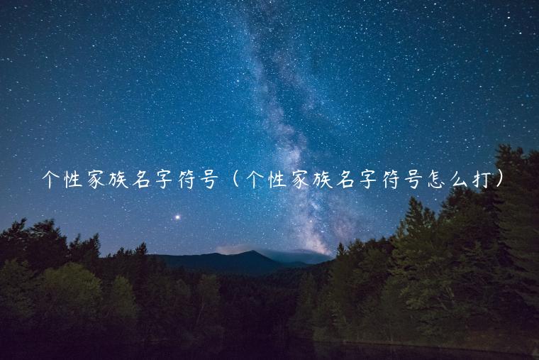 个性家族名字符号（个性家族名字符号怎么打）